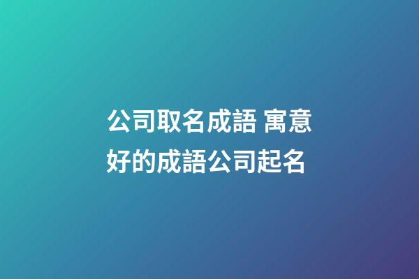 公司取名成語 寓意好的成語公司起名-第1張-公司起名-玄機派